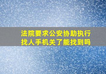 法院要求公安协助执行找人手机关了能找到吗