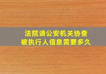 法院请公安机关协查被执行人信息需要多久