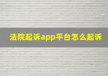 法院起诉app平台怎么起诉