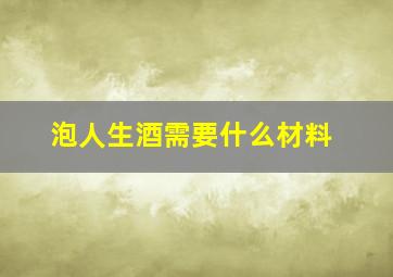 泡人生酒需要什么材料