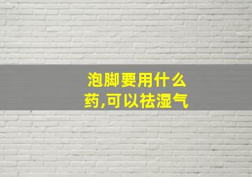 泡脚要用什么药,可以祛湿气