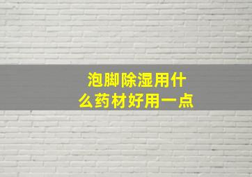 泡脚除湿用什么药材好用一点