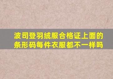 波司登羽绒服合格证上面的条形码每件衣服都不一样吗