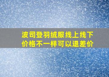 波司登羽绒服线上线下价格不一样可以退差价