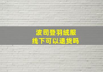 波司登羽绒服线下可以退货吗