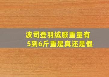 波司登羽绒服重量有5到6斤重是真还是假