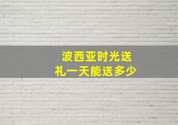 波西亚时光送礼一天能送多少