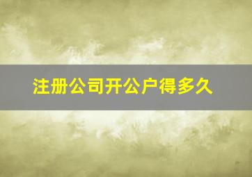 注册公司开公户得多久