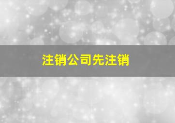 注销公司先注销