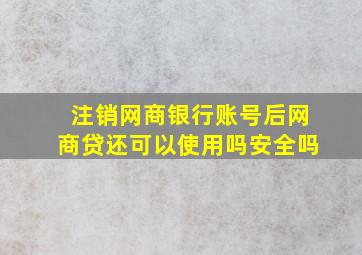 注销网商银行账号后网商贷还可以使用吗安全吗