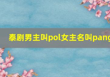 泰剧男主叫pol女主名叫pang