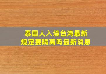 泰国人入境台湾最新规定要隔离吗最新消息