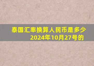 泰国汇率换算人民币是多少2024年10月27号的