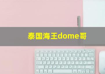 泰国海王dome哥