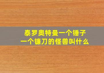 泰罗奥特曼一个锤子一个镰刀的怪兽叫什么