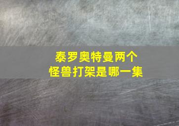 泰罗奥特曼两个怪兽打架是哪一集