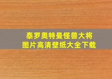 泰罗奥特曼怪兽大将图片高清壁纸大全下载