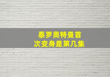 泰罗奥特曼首次变身是第几集