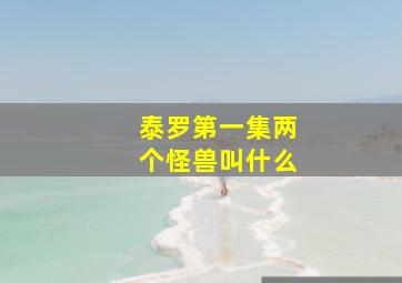 泰罗第一集两个怪兽叫什么