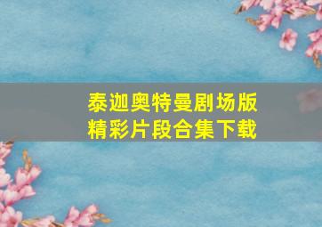 泰迦奥特曼剧场版精彩片段合集下载