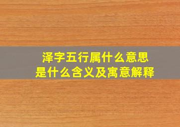 泽字五行属什么意思是什么含义及寓意解释