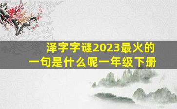 泽字字谜2023最火的一句是什么呢一年级下册