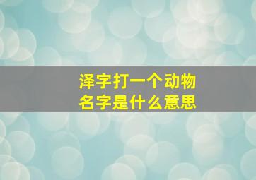 泽字打一个动物名字是什么意思