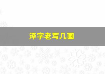 泽字老写几画