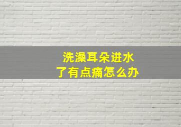 洗澡耳朵进水了有点痛怎么办