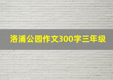 洛浦公园作文300字三年级