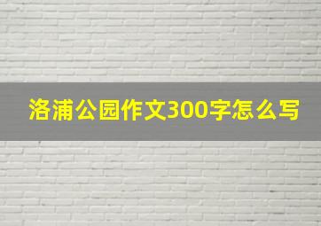 洛浦公园作文300字怎么写