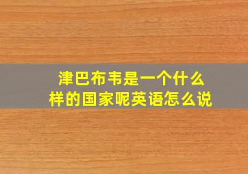 津巴布韦是一个什么样的国家呢英语怎么说