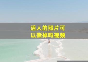 活人的照片可以撕掉吗视频