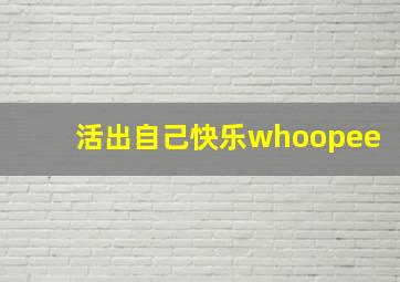 活出自己快乐whoopee