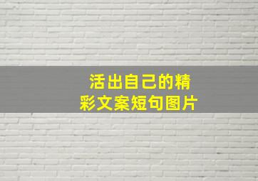 活出自己的精彩文案短句图片