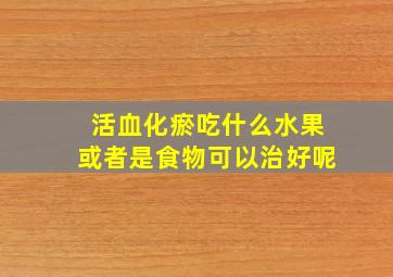 活血化瘀吃什么水果或者是食物可以治好呢