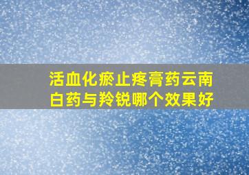 活血化瘀止疼膏药云南白药与羚锐哪个效果好