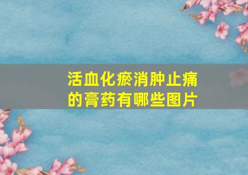 活血化瘀消肿止痛的膏药有哪些图片