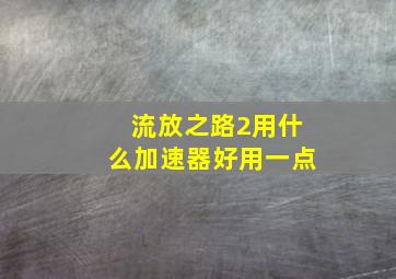 流放之路2用什么加速器好用一点