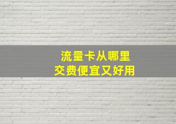 流量卡从哪里交费便宜又好用