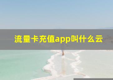 流量卡充值app叫什么云