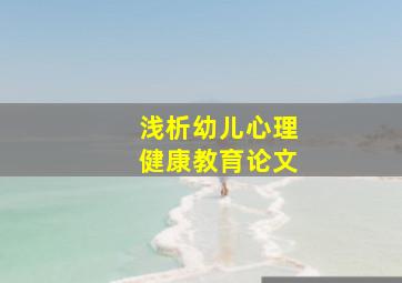 浅析幼儿心理健康教育论文