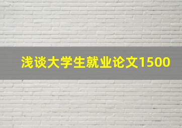 浅谈大学生就业论文1500