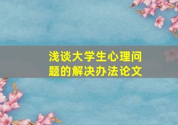 浅谈大学生心理问题的解决办法论文