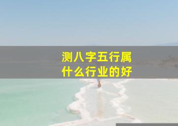 测八字五行属什么行业的好