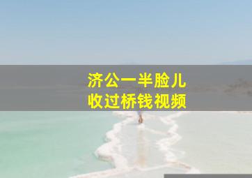 济公一半脸儿收过桥钱视频