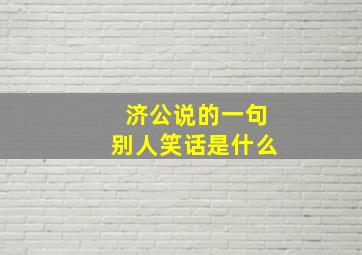 济公说的一句别人笑话是什么