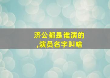 济公都是谁演的,演员名字叫啥