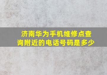 济南华为手机维修点查询附近的电话号码是多少