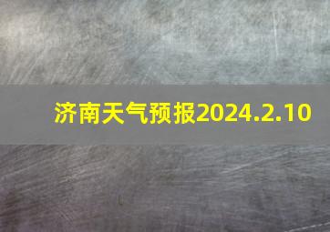 济南天气预报2024.2.10